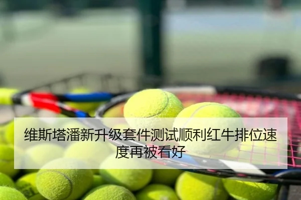 维斯塔潘新升级套件测试顺利红牛排位速度再被看好